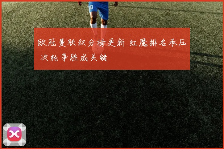 欧冠曼联积分榜更新 红魔排名承压 次轮争胜成关键