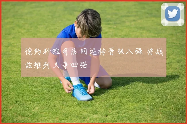 德约科维奇法网逆转晋级八强 将战兹维列夫争四强