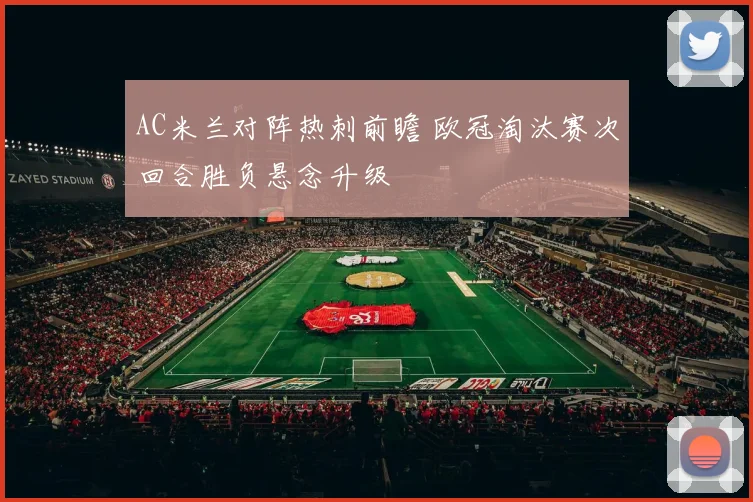 AC米兰对阵热刺前瞻 欧冠淘汰赛次回合胜负悬念升级