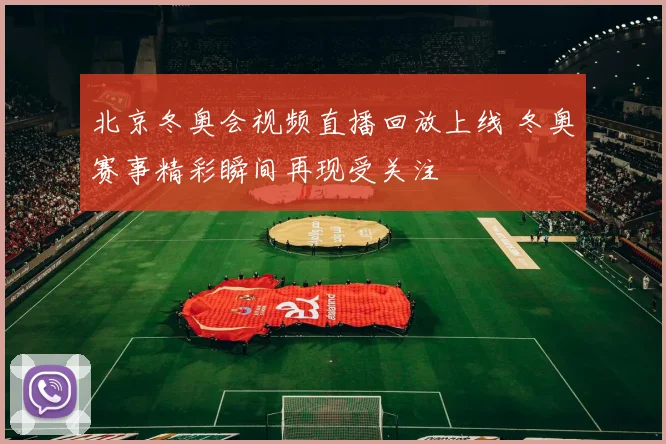 北京冬奥会视频直播回放上线 冬奥赛事精彩瞬间再现受关注