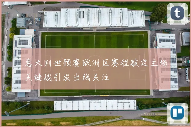 意大利世预赛欧洲区赛程敲定主场关键战引发出线关注