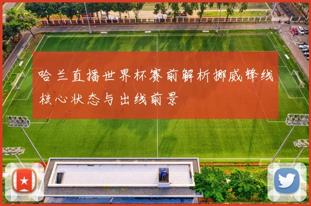 哈兰直播世界杯赛前解析挪威锋线核心状态与出线前景