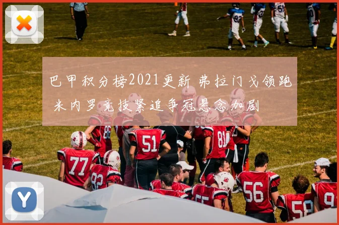 巴甲积分榜2021更新 弗拉门戈领跑 米内罗竞技紧追争冠悬念加剧
