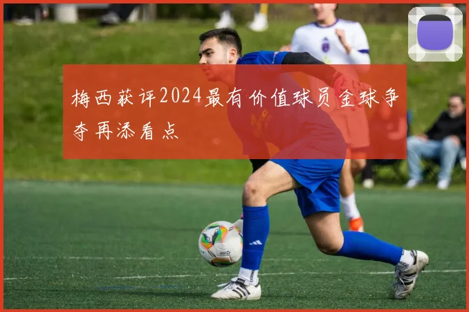 梅西获评2024最有价值球员金球争夺再添看点