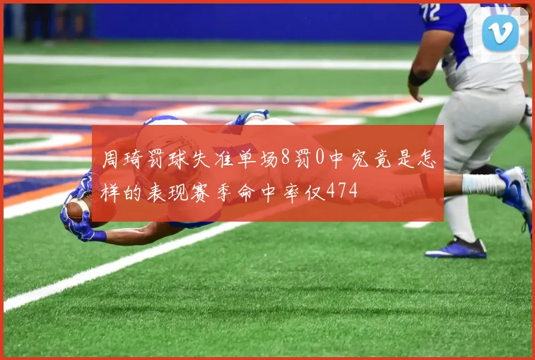 周琦罚球失准单场8罚0中究竟是怎样的表现赛季命中率仅474
