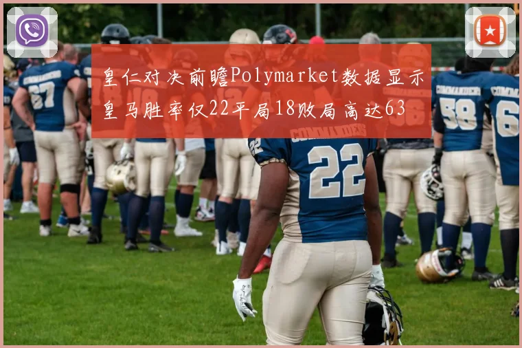 皇仁对决前瞻Polymarket数据显示皇马胜率仅22平局18败局高达63