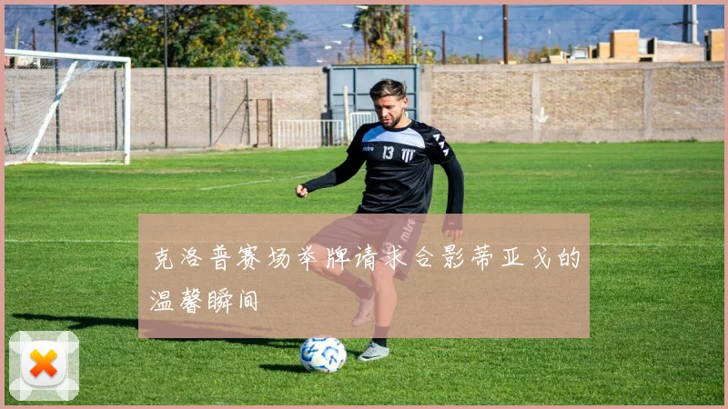 克洛普赛场举牌请求合影蒂亚戈的温馨瞬间