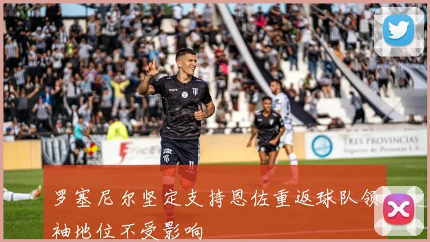 罗塞尼尔坚定支持恩佐重返球队领袖地位不受影响