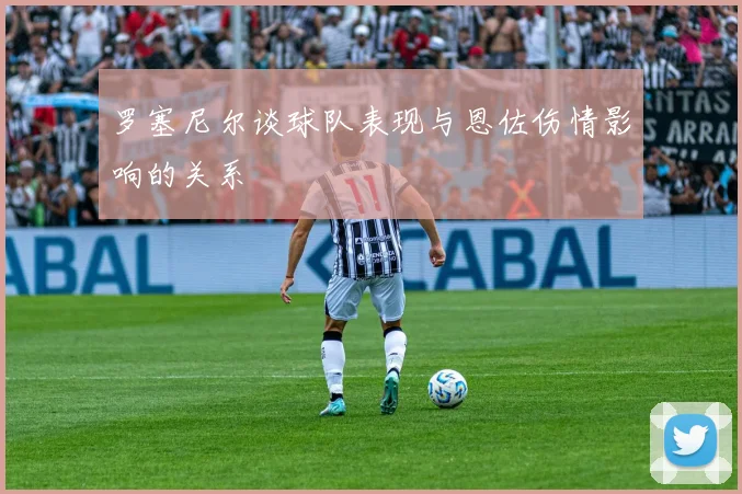 罗塞尼尔谈球队表现与恩佐伤情影响的关系