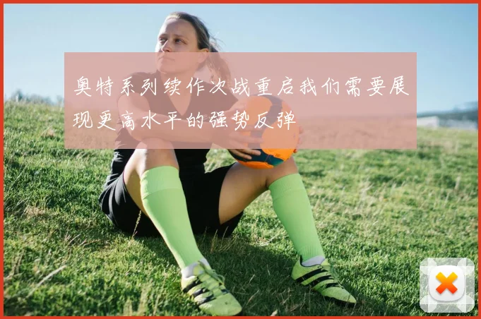 奥特系列续作次战重启我们需要展现更高水平的强势反弹