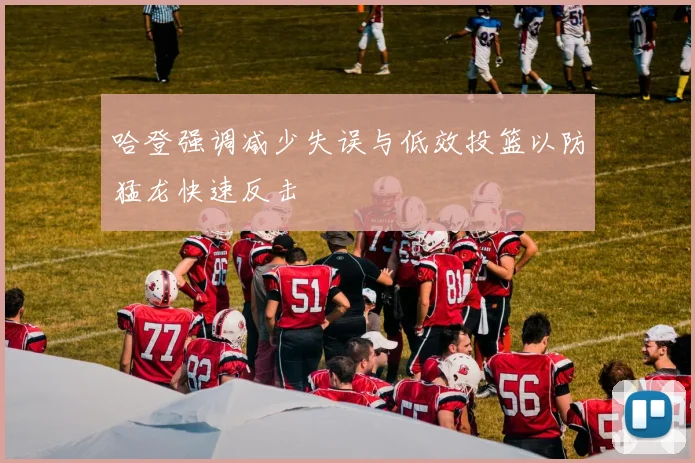 哈登强调减少失误与低效投篮以防猛龙快速反击