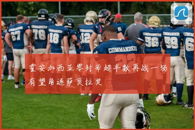 霍安加西亚零封率超半数再战一场有望角逐萨莫拉奖