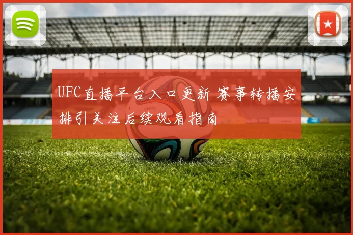 UFC直播平台入口更新 赛事转播安排引关注后续观看指南