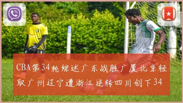 CBA第34轮综述广东战胜广厦北京轻取广州辽宁遭浙江逆转四川创下34连败纪录