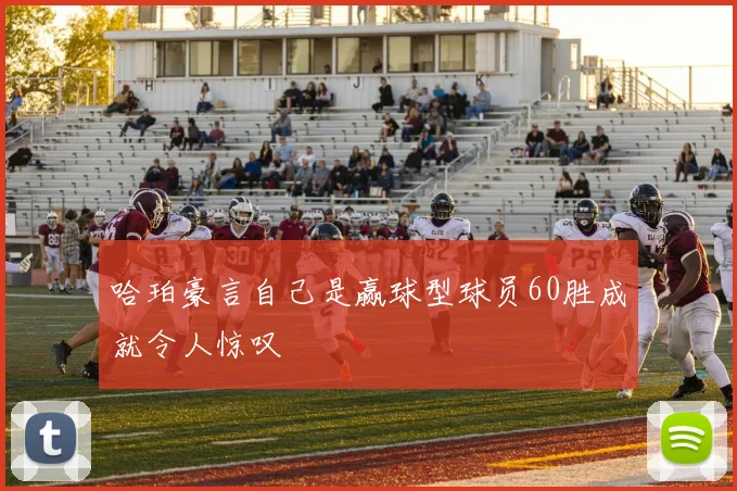 哈珀豪言自己是赢球型球员60胜成就令人惊叹