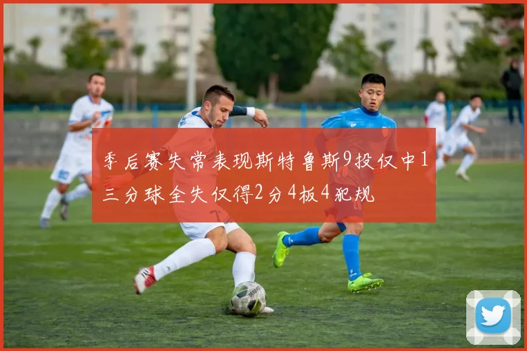 季后赛失常表现斯特鲁斯9投仅中1三分球全失仅得2分4板4犯规